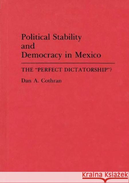 Political Stability and Democracy in Mexico: The Perfect Dictatorship? Cothran, Dan A. 9780275943455 Praeger Publishers