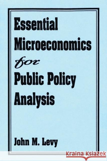 Essential Microeconomics for Public Policy Analysis John M. Levy 9780275943639 Praeger Publishers
