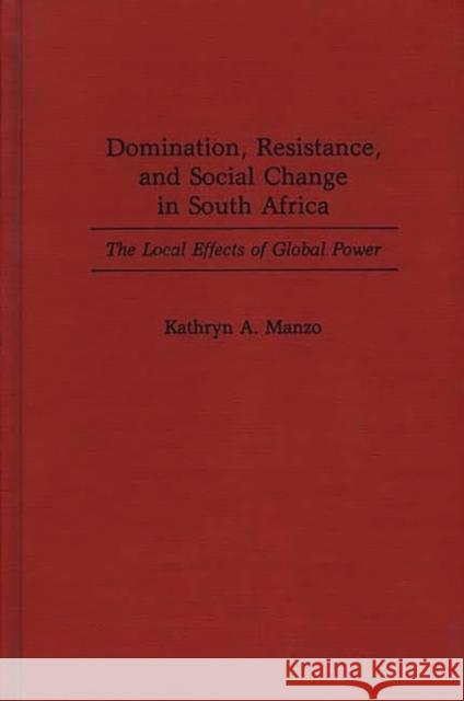 Domination, Resistance, and Social Change in South Africa: The Local Effects of Global Power Manzo, Kathryn 9780275943646