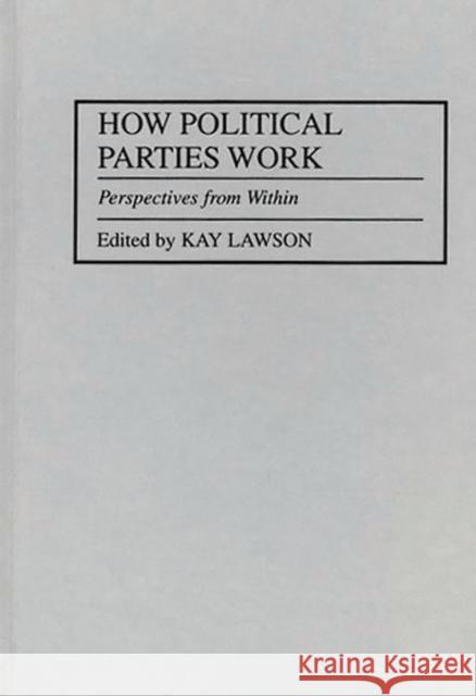 How Political Parties Work: Perspectives from Within Lawson, Kay 9780275943936 Praeger Publishers