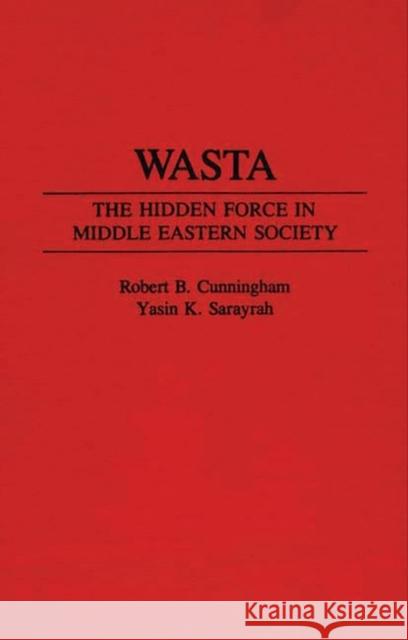 Wasta: The Hidden Force in Middle Eastern Society Cunningham, Robert B. 9780275944025