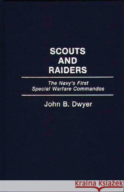 Scouts and Raiders: The Navy's First Special Warfare Commandos John B. Dwyer 9780275944094