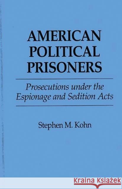 American Political Prisoners: Prosecutions Under the Espionage and Sedition Acts Kohn, Stephen M. 9780275944155 Praeger Publishers