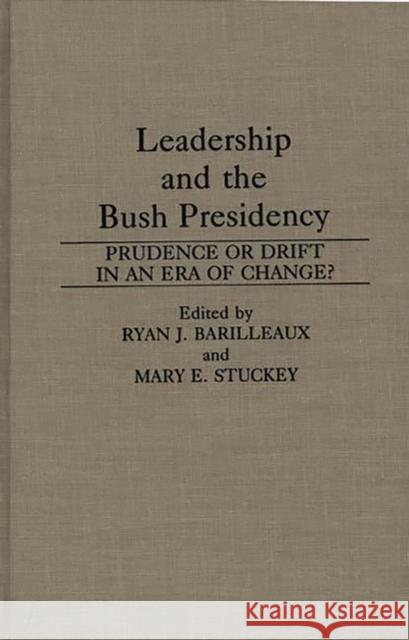 Leadership and the Bush Presidency: Prudence or Drift in an Era of Change? Barilleaux, Ryan J. 9780275944186