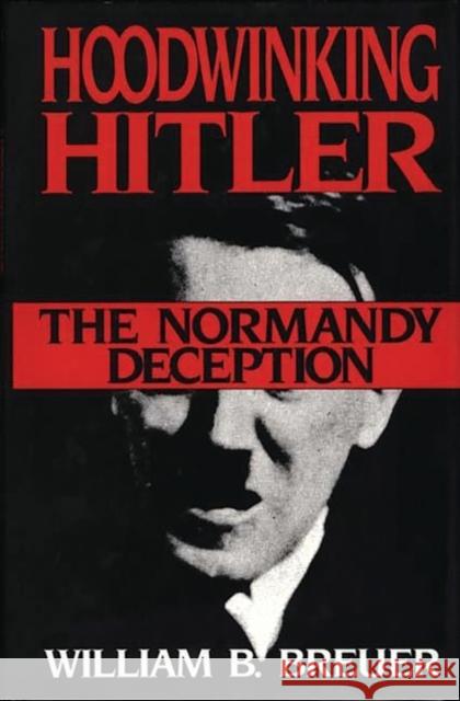 Hoodwinking Hitler: The Normandy Deception Breuer, William B. 9780275944384 Praeger Publishers