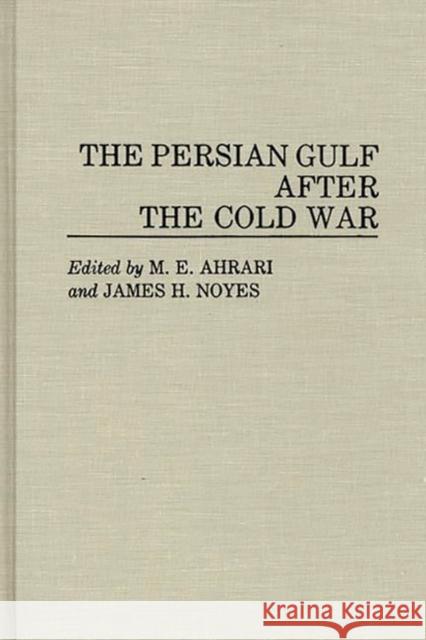 The Persian Gulf After the Cold War Mohammed E. Ahrari M. E. Ahrari James H. Noyes 9780275944575