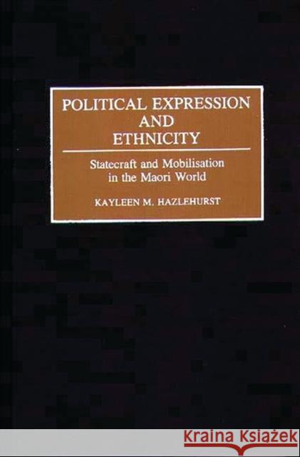 Political Expression and Ethnicity: Statecraft and Mobilization in the Maori World Hazlehurst, Kayleen M. 9780275944582 Praeger Publishers