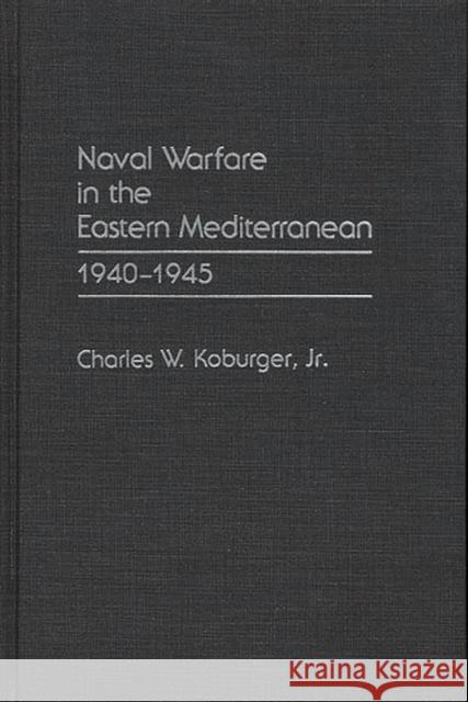 Naval Warfare in the Eastern Mediterranean: 1940-1945 Koburger, Charles 9780275944650 Praeger Publishers