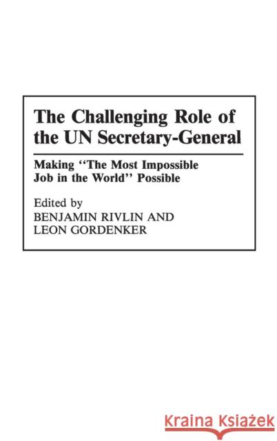 The Challenging Role of the Un Secretary-General: Making the Most Impossible Job in the World Possible Gordenker, Leon 9780275944667