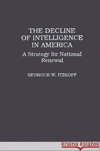 The Decline of Intelligence in America: A Strategy for National Renewal Itzkoff, Seymour W. 9780275944674 Praeger Publishers