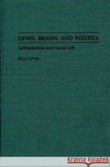 Genes, Brains, and Politics: Self-Selection and Social Life White, Elliott 9780275944681 Praeger Publishers