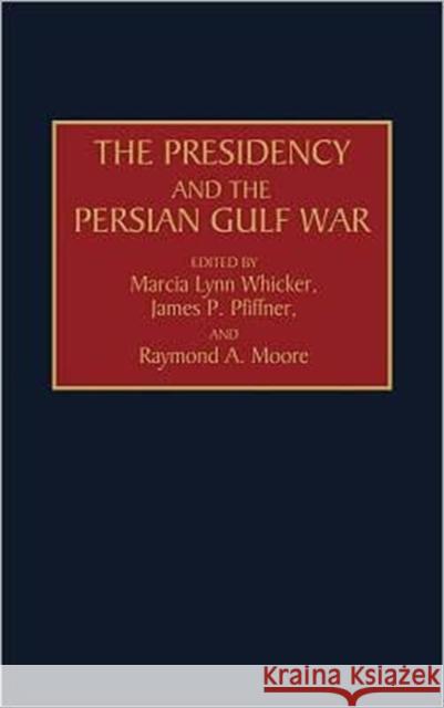 The Presidency and the Persian Gulf War Marcia Lynn Whicker James P. Pfiffner Raymond A. Moore 9780275944698