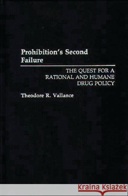 Prohibition's Second Failure: The Quest for a Rational and Humane Drug Policy Vallance, Theodore R. 9780275944827 Praeger Publishers