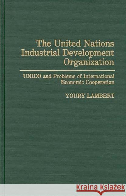 The United Nations Industrial Development Organization: Unido and Problems of International Economic Cooperation Lambert, Youry 9780275944964