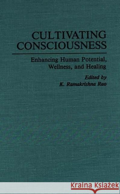 Cultivating Consciousness: Enhancing Human Potential, Wellness, and Healing Rao, K. R. 9780275945152 Praeger Publishers