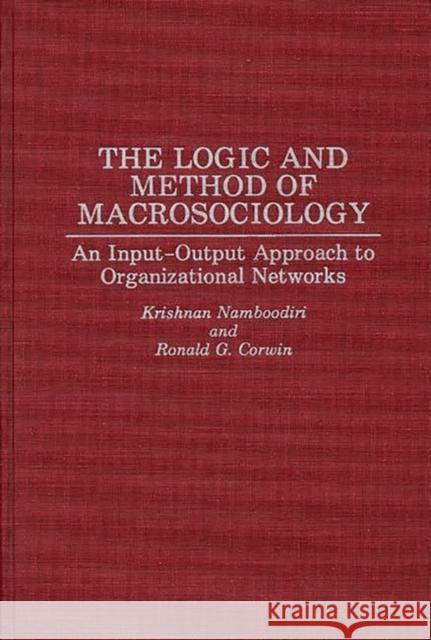 The Logic and Method of Macrosociology: An Input-Output Approach to Organizational Networks Corwin, Ronald G. 9780275945299 0