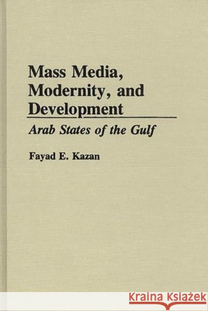 Mass Media, Modernity, and Development: Arab States of the Gulf Kazan, Fayad 9780275945336 Praeger Publishers
