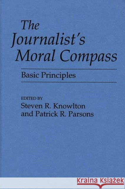 The Journalist's Moral Compass: Basic Principles Knowlton, Steven 9780275945374