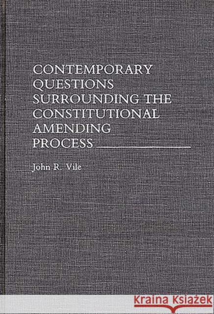 Contemporary Questions Surrounding the Constitutional Amending Process John R. Vile 9780275945411
