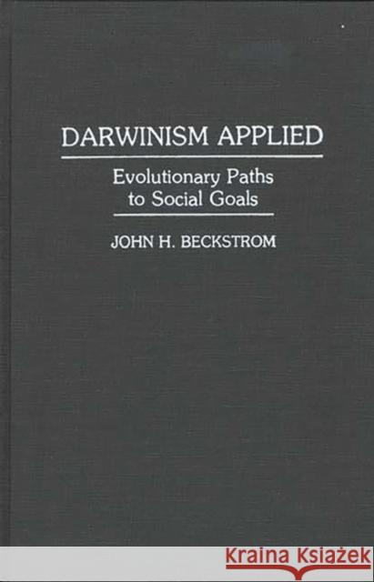 Darwinism Applied: Evolutionary Paths to Social Goals Beckstrom, John H. 9780275945688