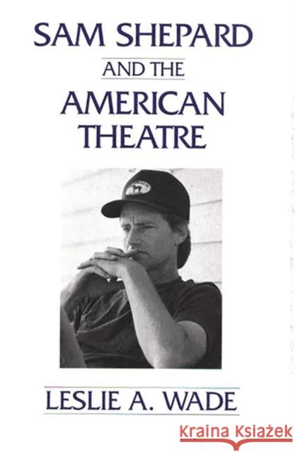 Sam Shepard and the American Theatre Leslie A. Wade 9780275945848 Praeger Publishers