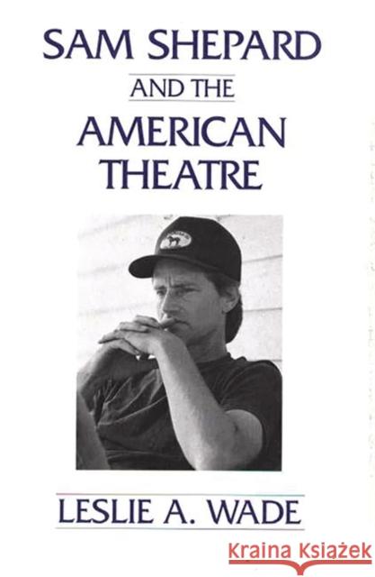 Sam Shepard and the American Theatre Leslie A. Wade 9780275945848