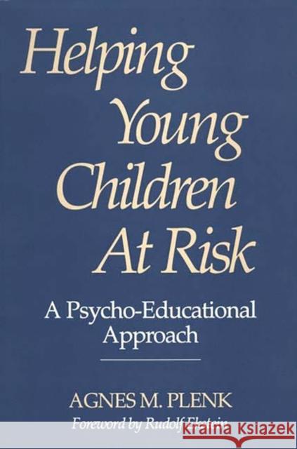 Helping Young Children at Risk: A Psycho-Educational Approach Agnes M. Plenk 9780275945916 Praeger Publishers