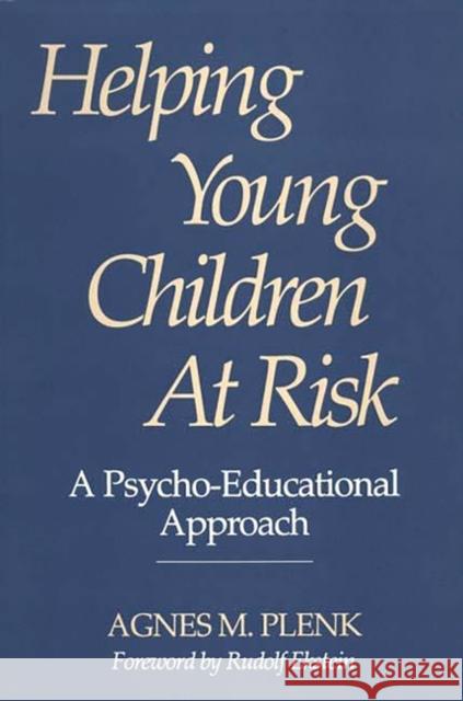 Helping Young Children at Risk: A Psycho-Educational Approach Plenk, Agnes 9780275945923 Praeger Publishers