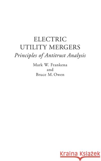 Electric Utility Mergers : Principles of Antitrust Analysis Mark W. Frankena Bruce M. Owen Owen 9780275945961 