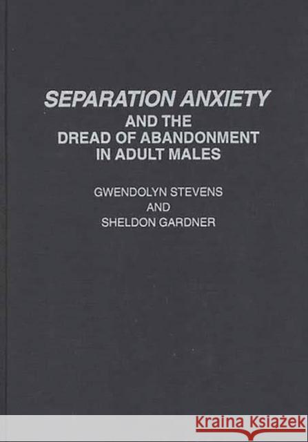 Separation Anxiety and the Dread of Abandonment in Adult Males Gwendoly Stevens Sheldon Gardner 9780275946098