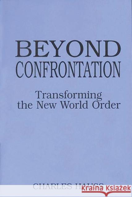 Beyond Confrontation: Transforming the New World Order Hauss, Charles 9780275946159 Praeger Publishers
