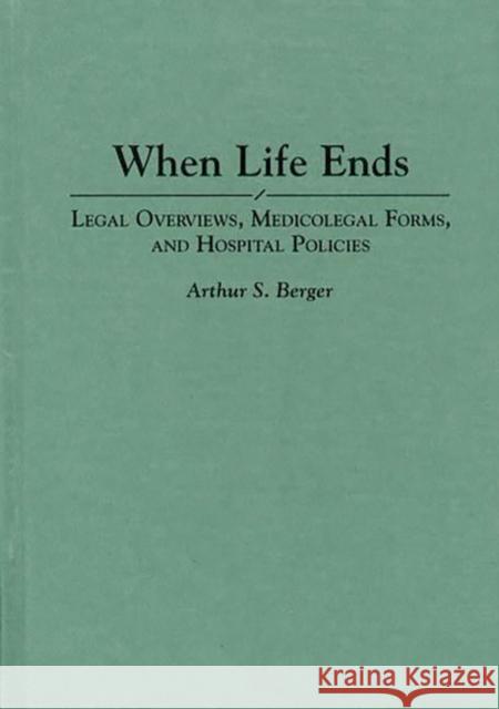 When Life Ends: Legal Overviews, Medicolegal Forms, and Hospital Policies Berger, Arthur S. 9780275946203 Praeger Publishers