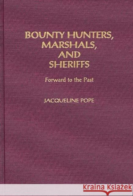 Bounty Hunters, Marshals, and Sheriffs: Forward to the Past Pope, Jacqueline 9780275946296 Praeger Publishers