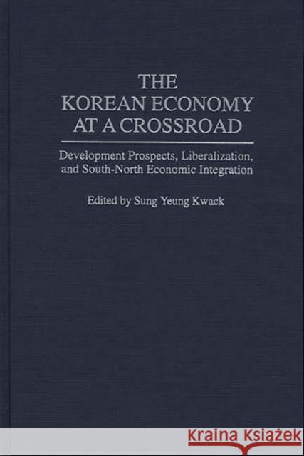 The Korean Economy at a Crossroad: Development Prospects, Liberalization, and South-North Economic Integration Kwack, Sung Y. 9780275946364 Praeger Publishers
