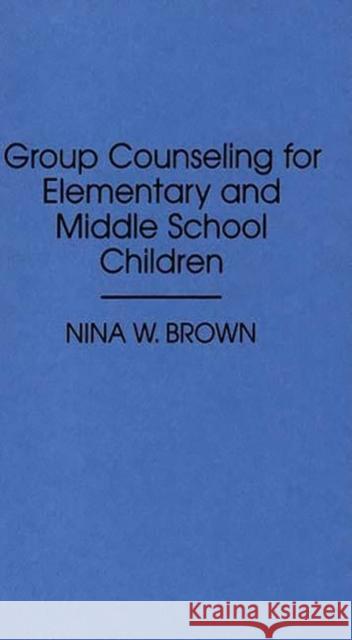 Group Counseling for Elementary and Middle School Children Nina W. Brown 9780275946517 Praeger Publishers