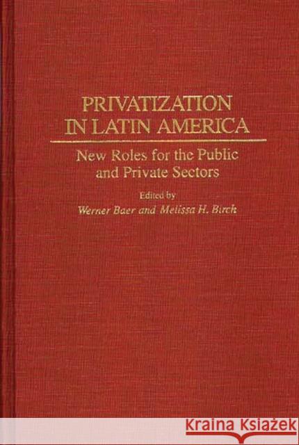 Privatization in Latin America: New Roles for the Public and Private Sectors Baer, Werner 9780275946647 Praeger Publishers