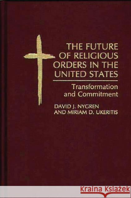 The Future of Religious Orders in the United States: Transformation and Commitment Nygren, David 9780275946654 Praeger Publishers