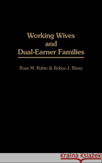 Working Wives and Dual-Earner Families Rose M. Rubin Bobye J. Riney 9780275946821 Praeger Publishers