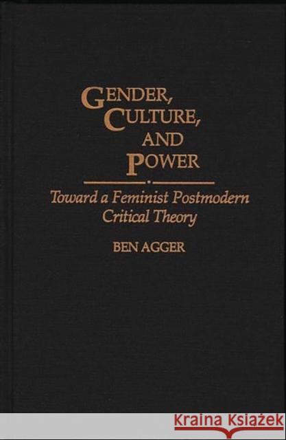 Gender, Culture, and Power: Toward a Feminist Postmodern Critical Theory Agger, Ben 9780275947002 Praeger Publishers