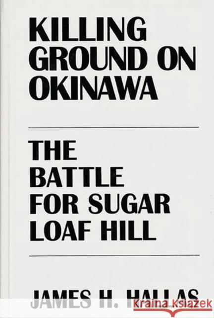 Killing Ground on Okinawa: The Battle for Sugar Loaf Hill Hallas, James H. 9780275947262 Praeger Publishers