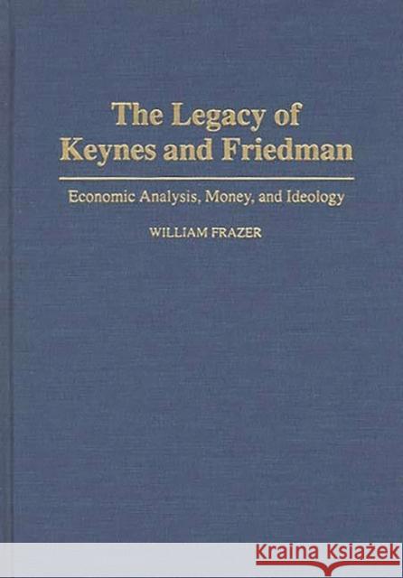 The Legacy of Keynes and Friedman: Economic Analysis, Money, and Ideology Frazer, William 9780275947316