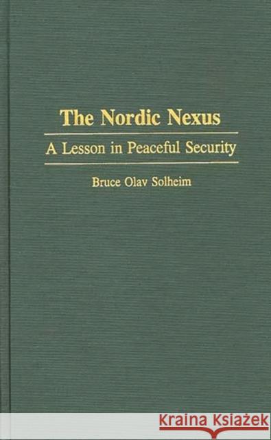 The Nordic Nexus: A Lesson in Peaceful Security Solheim, Bruce O. 9780275947439 Praeger Publishers