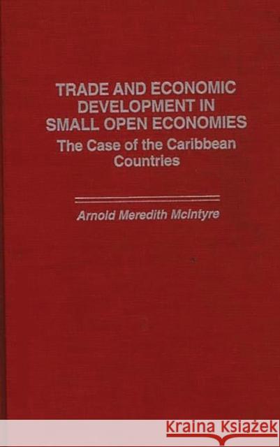 Trade and Economic Development in Small Open Economies: The Case of the Caribbean Countries McIntyre, Arnold 9780275947453 Praeger Publishers