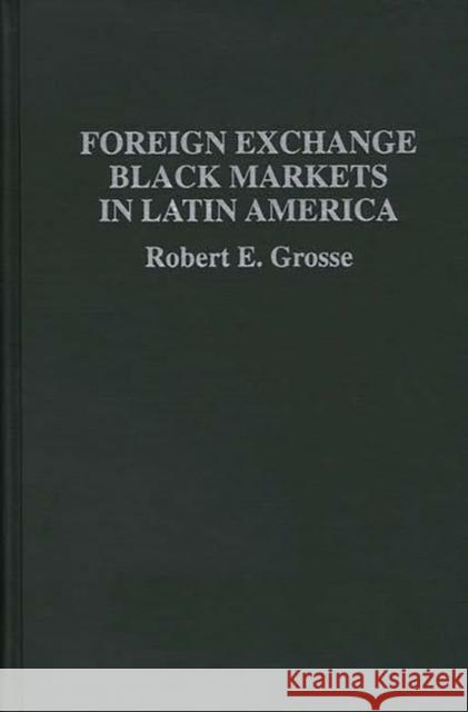 Foreign Exchange Black Markets in Latin America Robert E. Grosse 9780275947583 Praeger Publishers