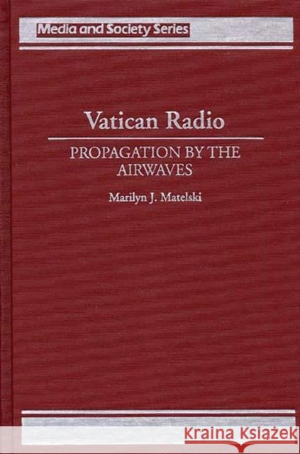 Vatican Radio: Propagation by the Airwaves Matelski, Marilyn 9780275947606 Praeger Publishers