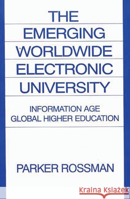 The Emerging Worldwide Electronic University: Information Age Global Higher Education Rossman, Parker 9780275947767