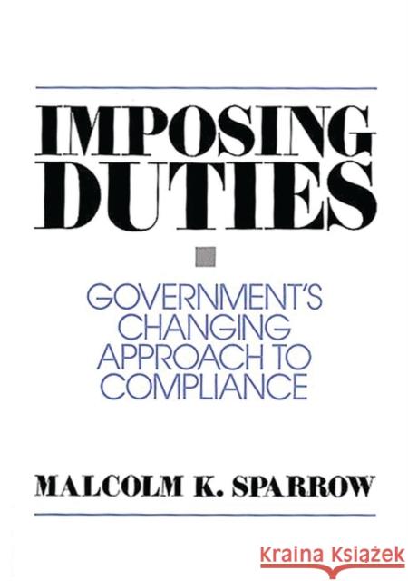 Imposing Duties: Government's Changing Approach to Compliance Sparrow, Malcolm K. 9780275947804 Praeger Publishers