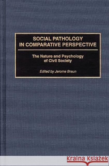 Social Pathology in Comparative Perspective: The Nature and Psychology of Civil Society Braun, Jerome 9780275947965 Praeger Publishers