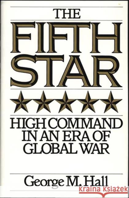 The Fifth Star: High Command in an Era of Global War George M. Hall 9780275948023