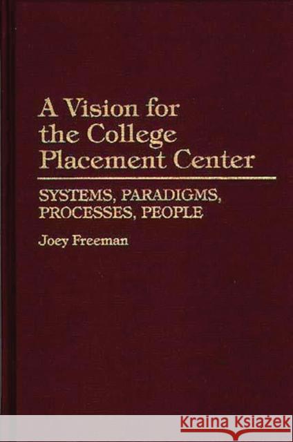 A Vision for the College Placement Center: Systems, Paradigms, Processes, People Freeman, Joey 9780275948054 Praeger Publishers
